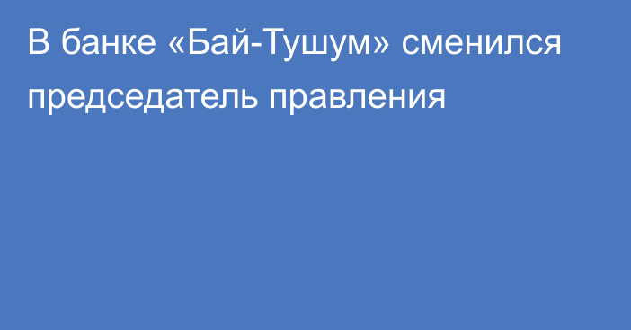 В банке «Бай-Тушум» сменился председатель правления