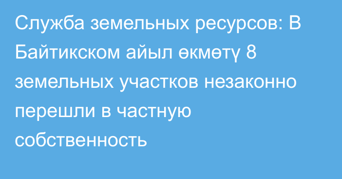 Служба земельных ресурсов: В Байтикском айыл өкмөтү 8 земельных участков незаконно перешли в частную собственность