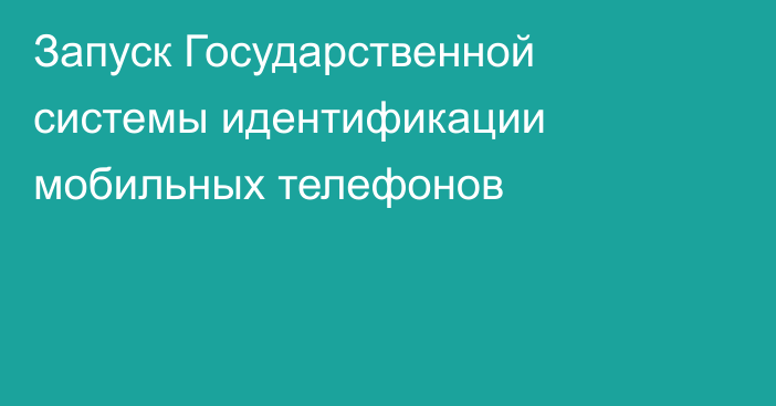 Запуск Государственной системы идентификации мобильных телефонов