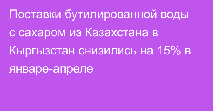 Поставки бутилированной воды с сахаром из Казахстана в Кыргызстан снизились на 15% в январе-апреле 