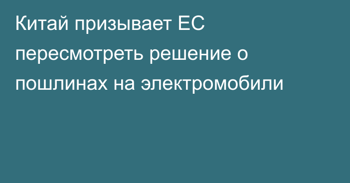 Китай призывает ЕС пересмотреть решение о пошлинах на электромобили