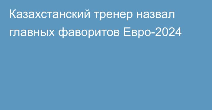 Казахстанский тренер назвал главных фаворитов Евро-2024