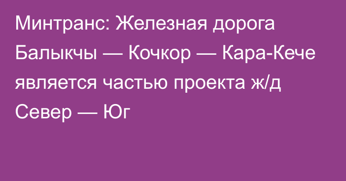 Минтранс: Железная дорога Балыкчы — Кочкор — Кара-Кече является частью проекта ж/д Север — Юг