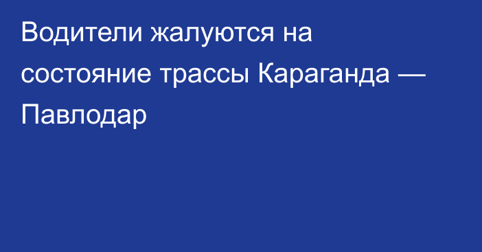 Водители жалуются на состояние трассы Караганда — Павлодар