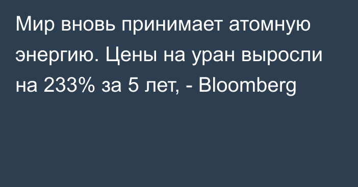 Мир вновь принимает атомную энергию. Цены на уран выросли на 233% за 5 лет, - Bloomberg