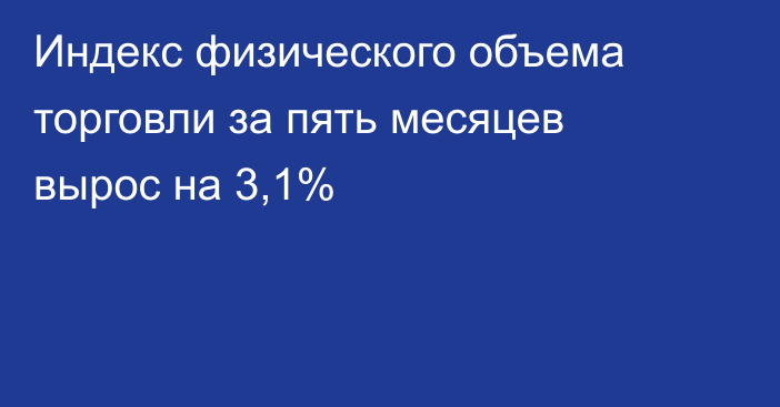 Индекс физического объема торговли за пять месяцев вырос на 3,1%