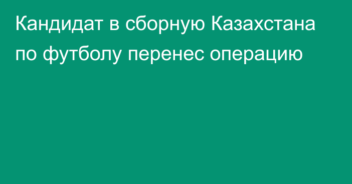 Кандидат в сборную Казахстана по футболу перенес операцию