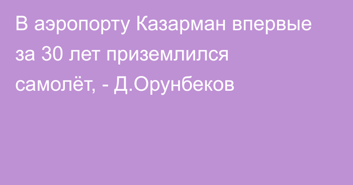 В аэропорту Казарман впервые за 30 лет приземлился самолёт, - Д.Орунбеков