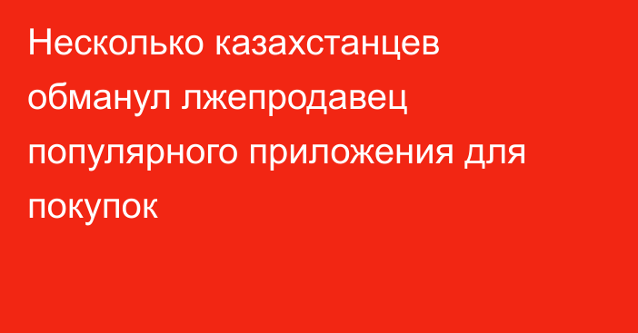 Несколько казахстанцев обманул лжепродавец популярного приложения для покупок