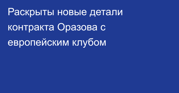 Раскрыты новые детали контракта Оразова с европейским клубом