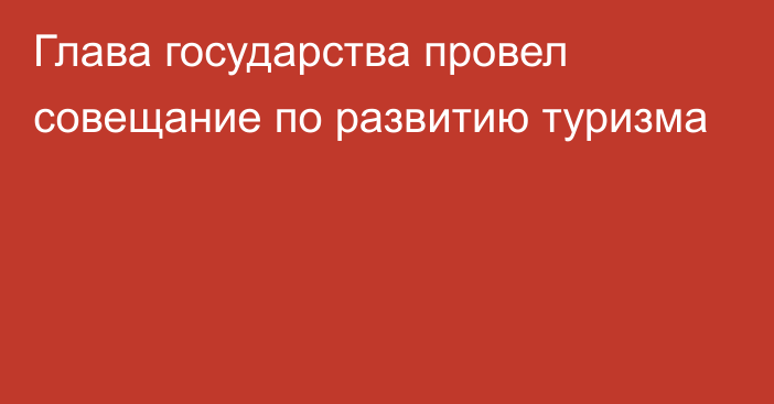 Глава государства провел совещание по развитию туризма