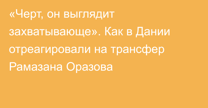 «Черт, он выглядит захватывающе». Как в Дании отреагировали на трансфер Рамазана Оразова