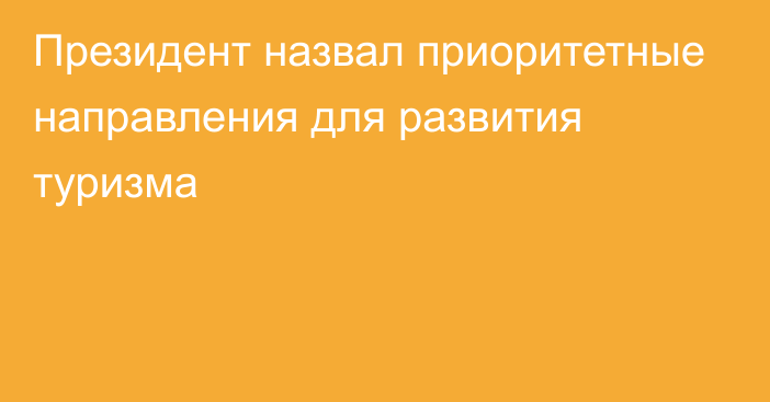 Президент назвал приоритетные направления для развития туризма