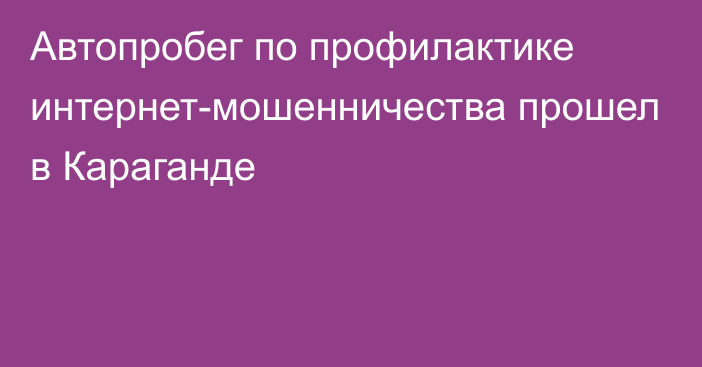 Автопробег по профилактике интернет-мошенничества прошел в Караганде