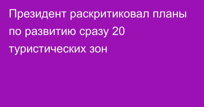 Президент раскритиковал планы по развитию сразу 20 туристических зон