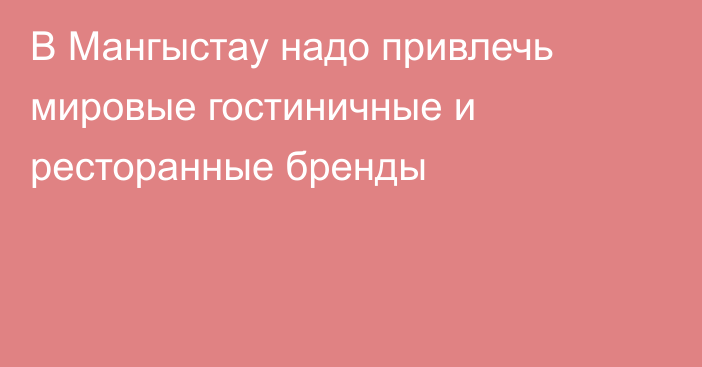 В Мангыстау надо привлечь мировые гостиничные и ресторанные бренды