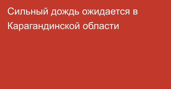 Сильный дождь ожидается в Карагандинской области