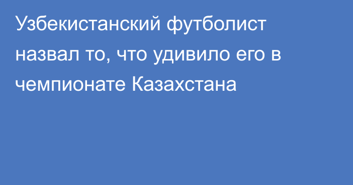 Узбекистанский футболист назвал то, что удивило его в чемпионате Казахстана