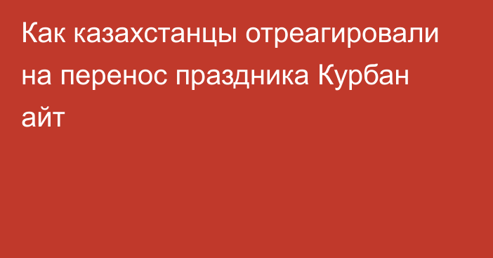 Как казахстанцы отреагировали на перенос праздника Курбан айт