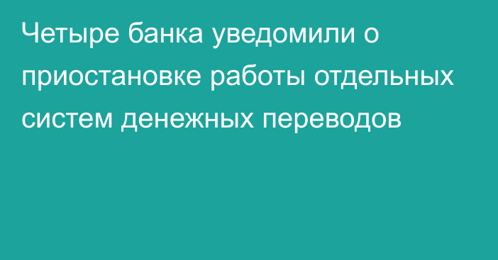 Четыре банка уведомили о приостановке работы отдельных систем денежных переводов