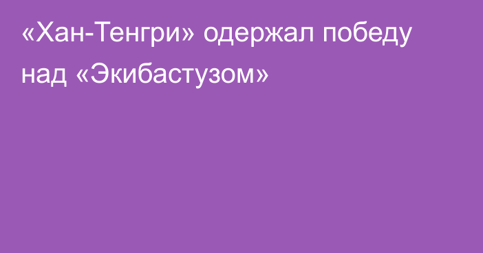 «Хан-Тенгри» одержал победу над «Экибастузом»