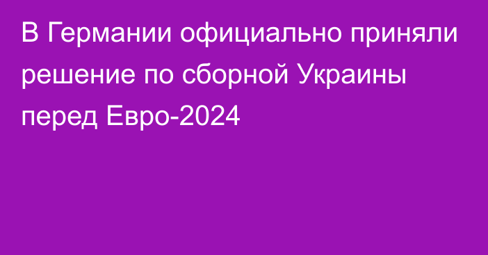 В Германии официально приняли решение по сборной Украины перед Евро-2024