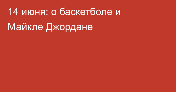 14 июня: о баскетболе и Майкле Джордане