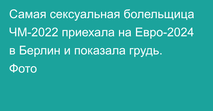 Самая сексуальная болельщица ЧМ-2022 приехала на Евро-2024 в Берлин и показала грудь. Фото