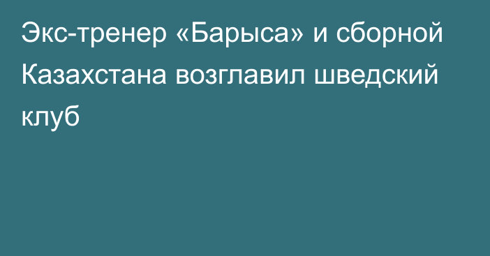 Экс-тренер «Барыса» и сборной Казахстана возглавил шведский клуб