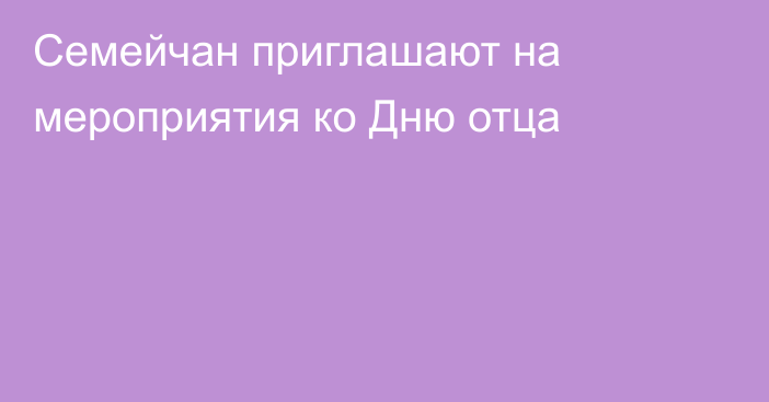 Семейчан приглашают на мероприятия ко Дню отца