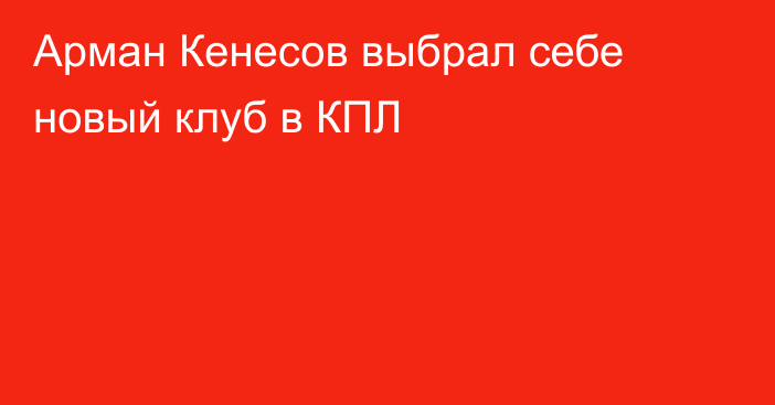 Арман Кенесов выбрал себе новый клуб в КПЛ