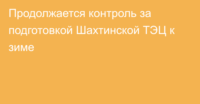 Продолжается контроль за подготовкой Шахтинской ТЭЦ к зиме