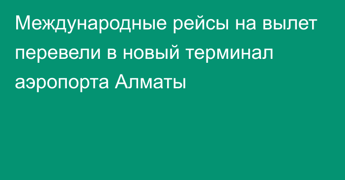 Международные рейсы на вылет перевели в новый терминал аэропорта Алматы