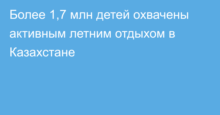 Более 1,7 млн детей охвачены активным летним отдыхом в Казахстане