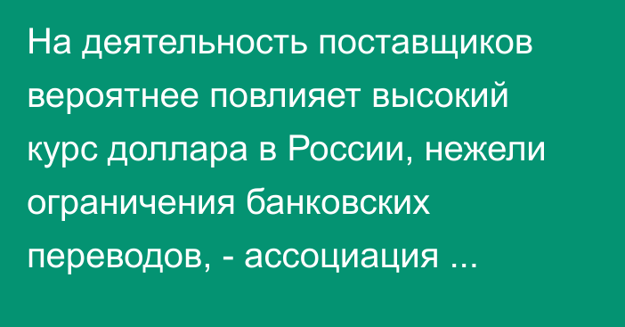 На деятельность поставщиков вероятнее повлияет высокий курс доллара в России, нежели ограничения банковских переводов, - ассоциация поставщиков КР