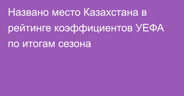 Названо место Казахстана в рейтинге коэффициентов УЕФА по итогам сезона