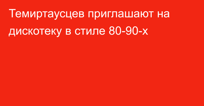 Темиртаусцев приглашают на дискотеку в стиле 80-90-х