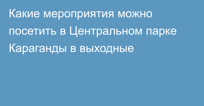 Какие мероприятия можно посетить в Центральном парке Караганды в выходные