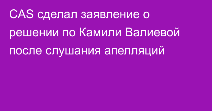 CAS сделал заявление о решении по Камили Валиевой после слушания апелляций