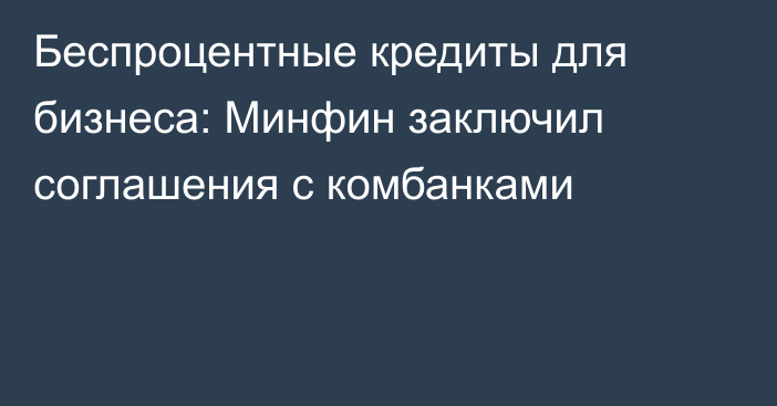 Беспроцентные кредиты для бизнеса: Минфин заключил соглашения с комбанками