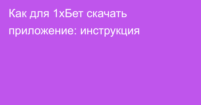 Как для 1хБет скачать приложение: инструкция