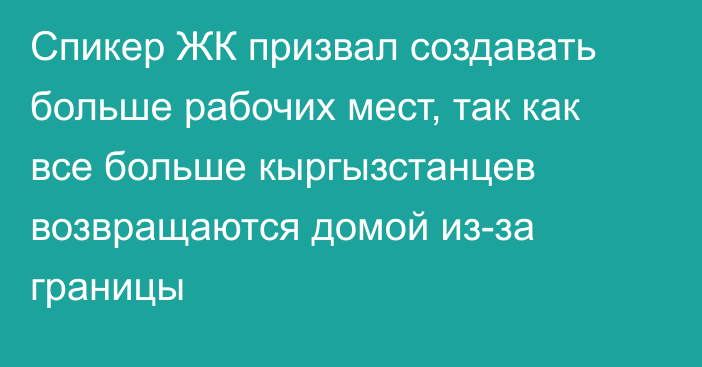 Спикер ЖК призвал создавать больше рабочих мест, так как все больше кыргызстанцев возвращаются домой из-за границы