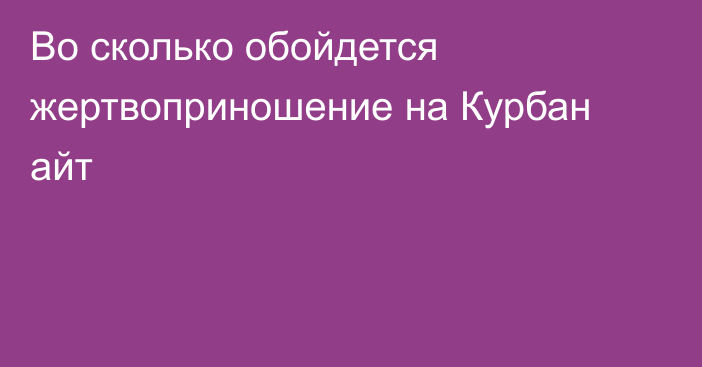 Во сколько обойдется жертвоприношение на Курбан айт