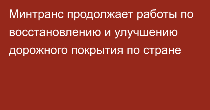 Минтранс продолжает работы по восстановлению и улучшению дорожного покрытия по стране