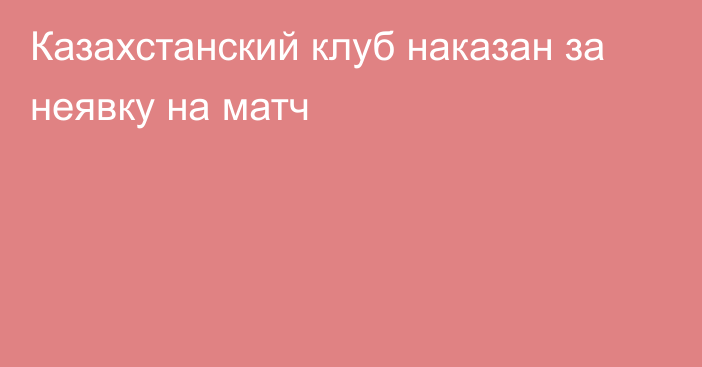 Казахстанский клуб наказан за неявку на матч