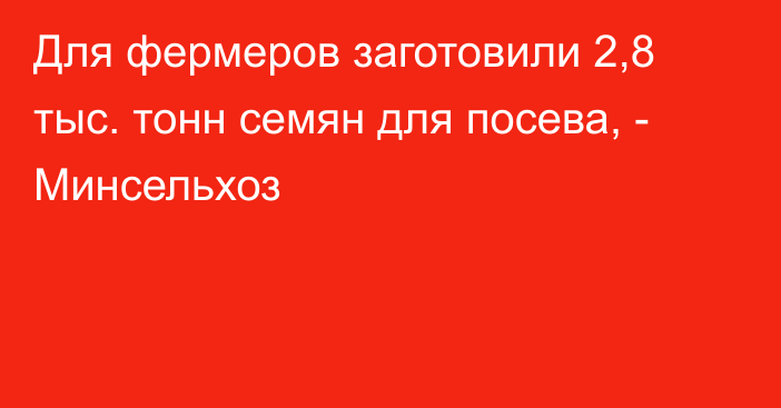 Для фермеров заготовили 2,8 тыс. тонн семян для посева, - Минсельхоз