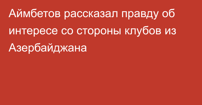 Аймбетов рассказал правду об интересе со стороны клубов из Азербайджана