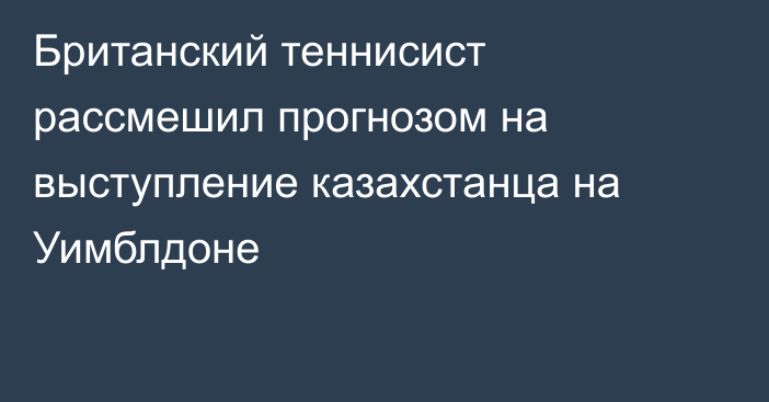 Британский теннисист рассмешил прогнозом на выступление казахстанца на Уимблдоне