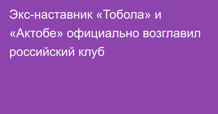 Экс-наставник «Тобола» и «Актобе» официально возглавил российский клуб