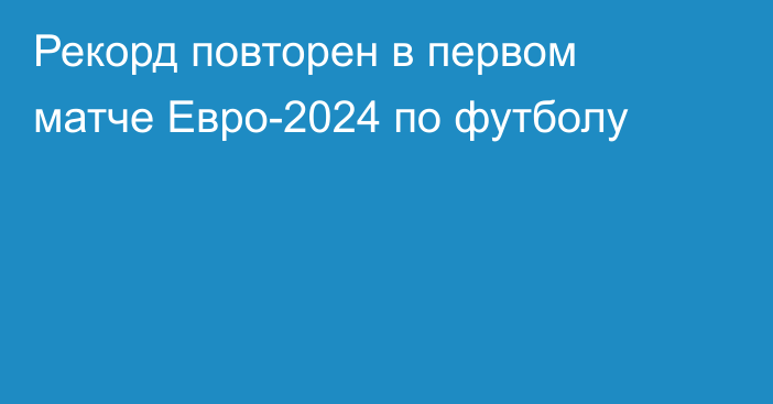 Рекорд повторен в первом матче Евро-2024 по футболу